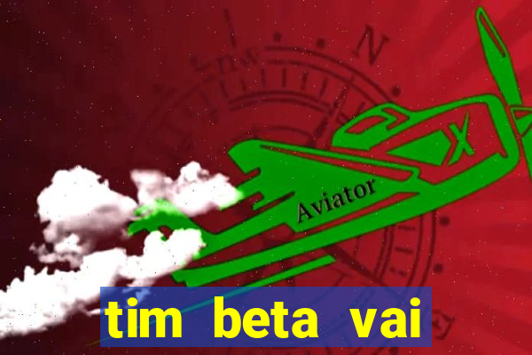 tim beta vai acabar 2024